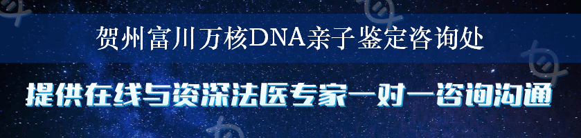 贺州富川万核DNA亲子鉴定咨询处